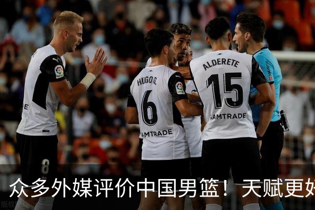 众多外媒评价中国男篮！天赋更好，打法却过时